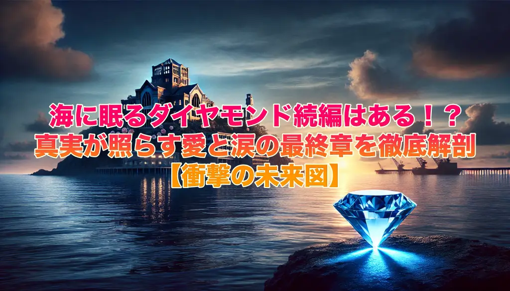 海に眠るダイヤモンド続編はある！？真実が照らす愛と涙の最終章を徹底解剖【衝撃の未来図】の画像