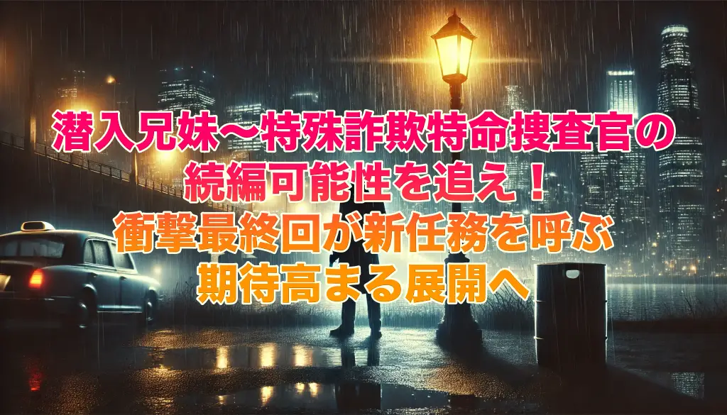 潜入兄妹〜特殊詐欺特命捜査官の続編可能性を追え！衝撃最終回が新任務を呼ぶ期待高まる展開への画像